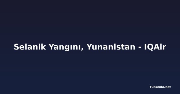 Selanik Yangını, Yunanistan - IQAir