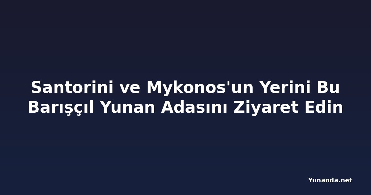 Santorini ve Mykonos'un Yerini Bu Barışçıl Yunan Adasını Ziyaret Edin