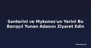 Santorini ve Mykonos'un Yerini Bu Barışçıl Yunan Adasını Ziyaret Edin