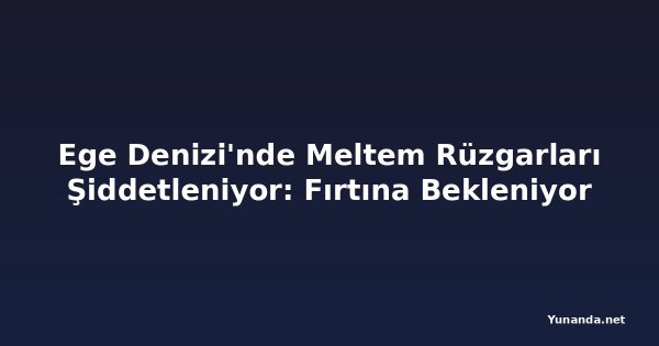 Ege Denizi'nde Meltem Rüzgarları Şiddetleniyor: Fırtına Bekleniyor