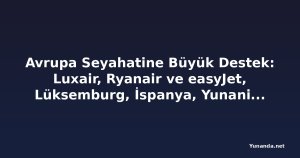 Avrupa Seyahatine Büyük Destek: Luxair, Ryanair ve easyJet, Lüksemburg, İspanya, Yunanistan ve Popüler Tatil Pazarlarına Yeni Rotalar Ekliyor