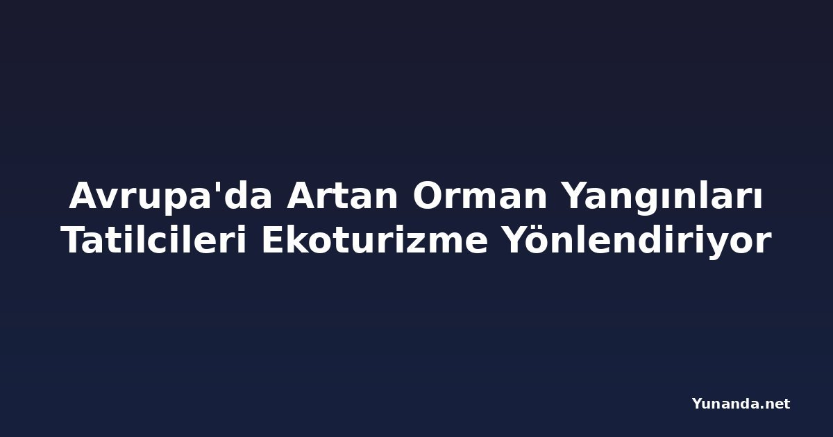 Avrupa'da Artan Orman Yangınları Tatilcileri Ekoturizme Yönlendiriyor