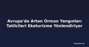 Avrupa'da Artan Orman Yangınları Tatilcileri Ekoturizme Yönlendiriyor