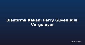 Ulaştırma Bakanı Ferry Güvenliğini Vurguluyor