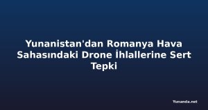 Yunanistan'dan Romanya Hava Sahasındaki Drone İhlallerine Sert Tepki