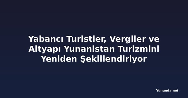 Yabancı Turistler, Vergiler ve Altyapı Yunanistan Turizmini Yeniden Şekillendiriyor