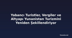 Yabancı Turistler, Vergiler ve Altyapı Yunanistan Turizmini Yeniden Şekillendiriyor