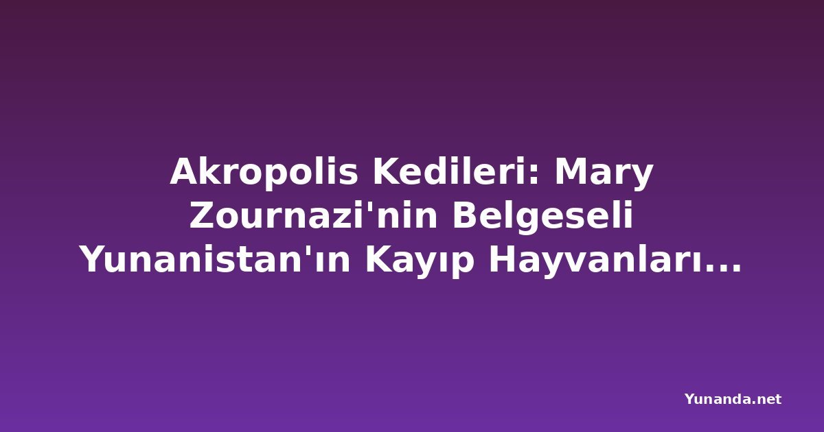 Akropolis Kedileri: Mary Zournazi'nin Belgeseli Yunanistan'ın Kayıp Hayvanlarını, İyilikseverliğini ve İnsanlığını Araştırıyor