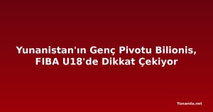 Yunanistan'ın Genç Pivotu Bilionis, FIBA U18'de Dikkat Çekiyor