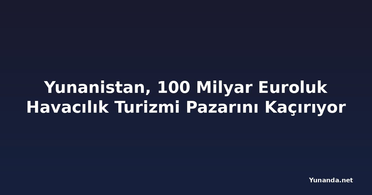 Yunanistan, 100 Milyar Euroluk Havacılık Turizmi Pazarını Kaçırıyor
