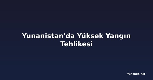 Yunanistan'da Yüksek Yangın Tehlikesi