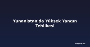 Yunanistan'da Yüksek Yangın Tehlikesi