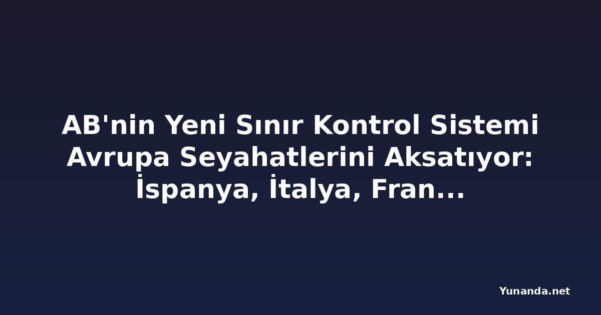 AB'nin Yeni Sınır Kontrol Sistemi Avrupa Seyahatlerini Aksatıyor: İspanya, İtalya, Fransa, Yunanistan ve Polonya Mercek Altında
