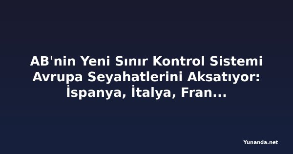AB'nin Yeni Sınır Kontrol Sistemi Avrupa Seyahatlerini Aksatıyor: İspanya, İtalya, Fransa, Yunanistan ve Polonya Mercek Altında