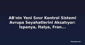 AB'nin Yeni Sınır Kontrol Sistemi Avrupa Seyahatlerini Aksatıyor: İspanya, İtalya, Fransa, Yunanistan ve Polonya Mercek Altında