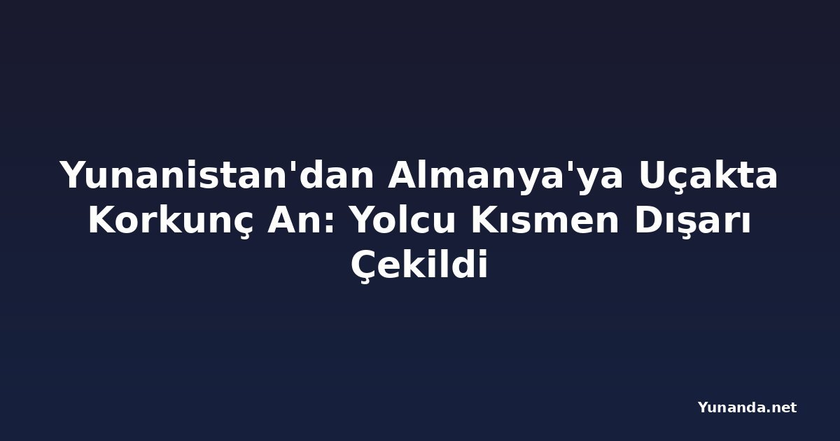 Yunanistan'dan Almanya'ya Uçakta Korkunç An: Yolcu Kısmen Dışarı Çekildi