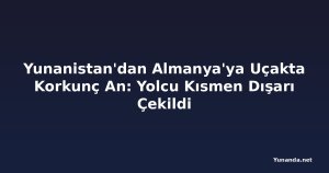 Yunanistan'dan Almanya'ya Uçakta Korkunç An: Yolcu Kısmen Dışarı Çekildi