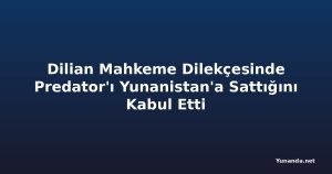 Dilian Mahkeme Dilekçesinde Predator'ı Yunanistan'a Sattığını Kabul Etti