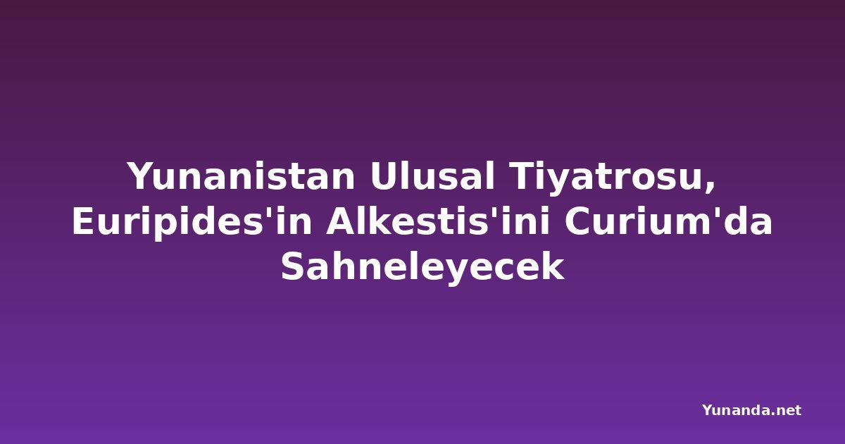 Yunanistan Ulusal Tiyatrosu, Euripides'in Alkestis'ini Curium'da Sahneleyecek