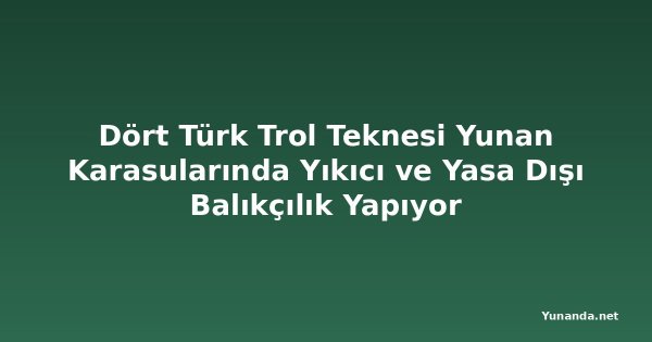 Dört Türk Trol Teknesi Yunan Karasularında Yıkıcı ve Yasa Dışı Balıkçılık Yapıyor