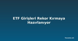ETF Girişleri Rekor Kırmaya Hazırlanıyor