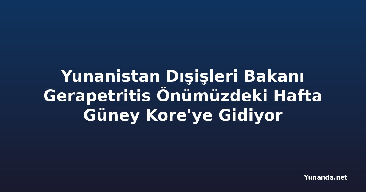 Yunanistan Dışişleri Bakanı Gerapetritis Önümüzdeki Hafta Güney Kore'ye Gidiyor