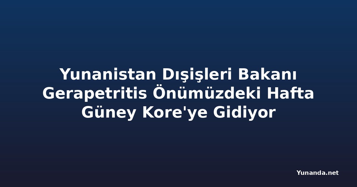 Yunanistan Dışişleri Bakanı Gerapetritis Önümüzdeki Hafta Güney Kore'ye Gidiyor