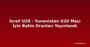 İsrail U20 - Yunanistan U20 Maçı İçin Bahis Oranları Yayınlandı