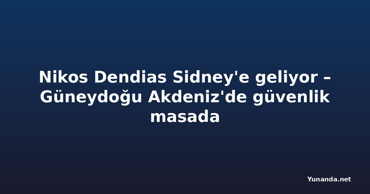 Nikos Dendias Sidney'e geliyor – Güneydoğu Akdeniz'de güvenlik masada