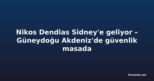 Nikos Dendias Sidney'e geliyor – Güneydoğu Akdeniz'de güvenlik masada