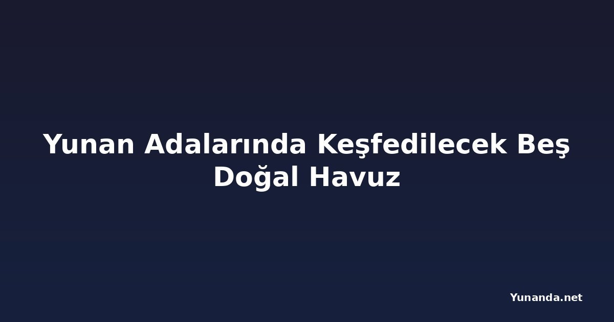 Yunan Adalarında Keşfedilecek Beş Doğal Havuz