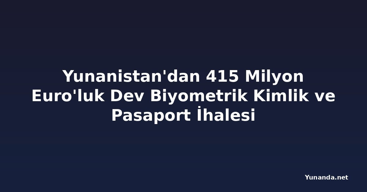 Yunanistan'dan 415 Milyon Euro'luk Dev Biyometrik Kimlik ve Pasaport İhalesi