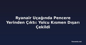 Ryanair Uçağında Pencere Yerinden Çıktı: Yolcu Kısmen Dışarı Çekildi