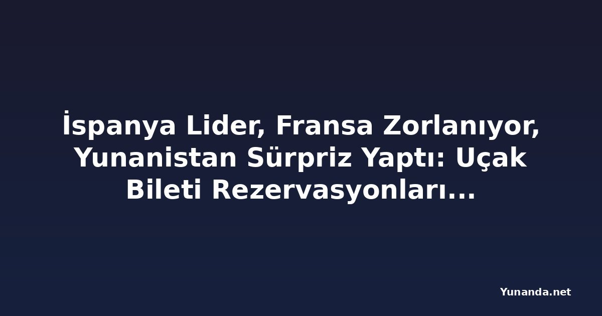 İspanya Lider, Fransa Zorlanıyor, Yunanistan Sürpriz Yaptı: Uçak Bileti Rezervasyonları Yüzde 4,1 Arttı