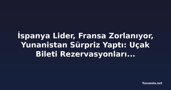 İspanya Lider, Fransa Zorlanıyor, Yunanistan Sürpriz Yaptı: Uçak Bileti Rezervasyonları Yüzde 4,1 Arttı