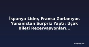 İspanya Lider, Fransa Zorlanıyor, Yunanistan Sürpriz Yaptı: Uçak Bileti Rezervasyonları Yüzde 4,1 Arttı