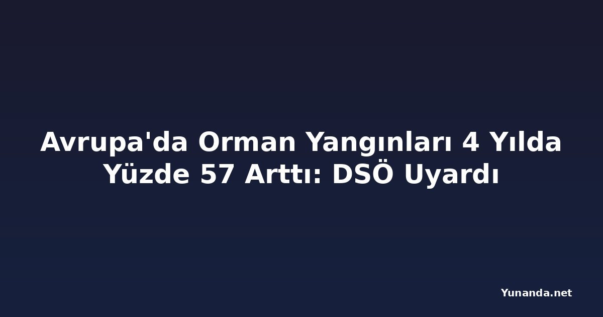 Avrupa'da Orman Yangınları 4 Yılda Yüzde 57 Arttı: DSÖ Uyardı
