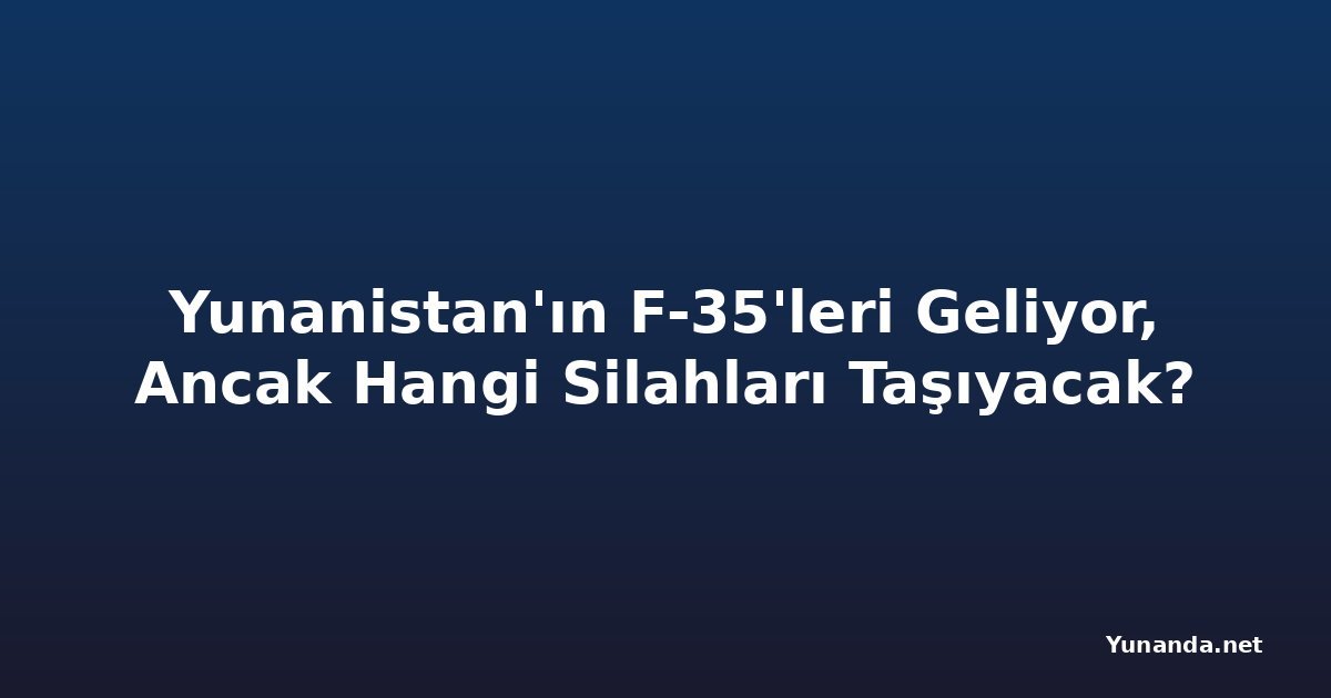 Yunanistan'ın F-35'leri Geliyor, Ancak Hangi Silahları Taşıyacak?