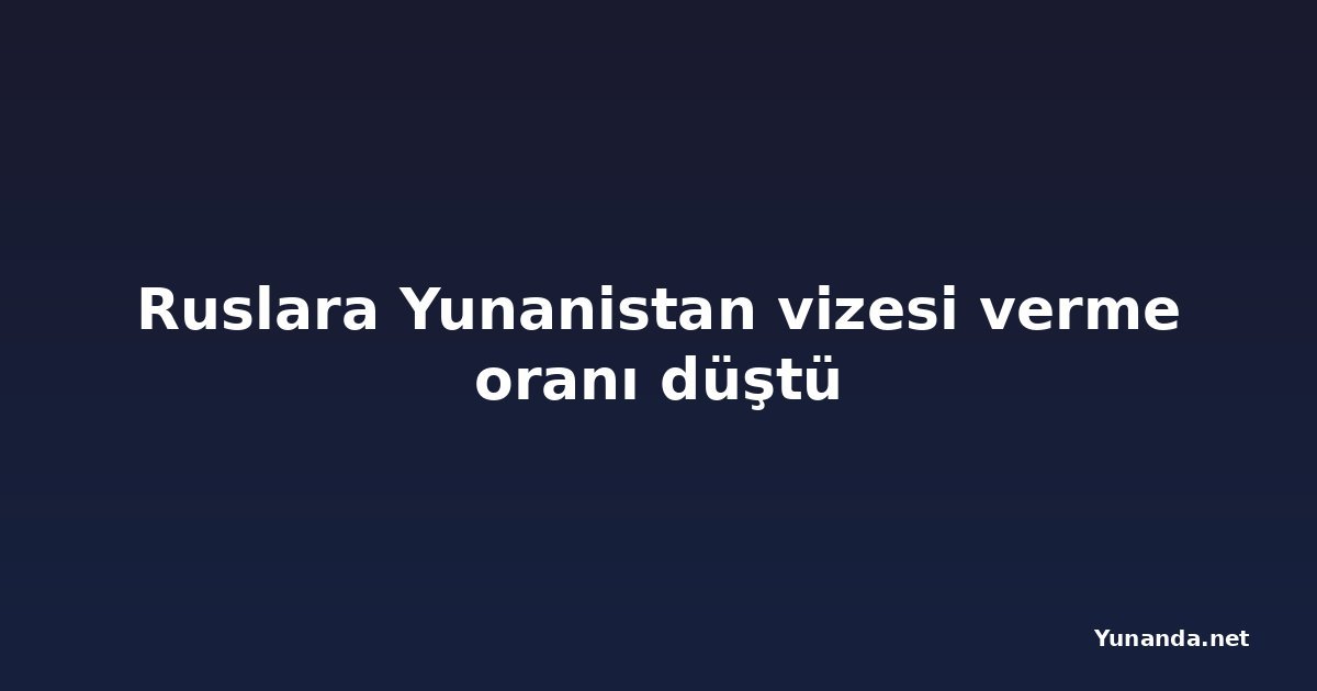 Ruslara Yunanistan vizesi verme oranı düştü