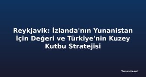 Reykjavik: İzlanda'nın Yunanistan İçin Değeri ve Türkiye'nin Kuzey Kutbu Stratejisi