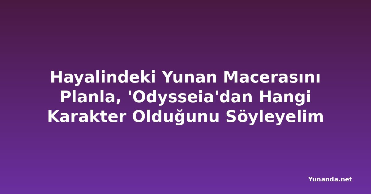 Hayalindeki Yunan Macerasını Planla, 'Odysseia'dan Hangi Karakter Olduğunu Söyleyelim