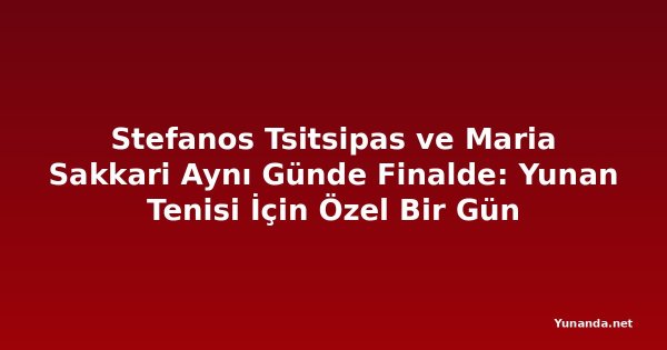 Stefanos Tsitsipas ve Maria Sakkari Aynı Günde Finalde: Yunan Tenisi İçin Özel Bir Gün