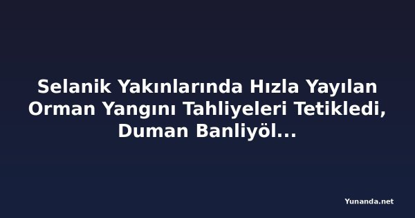 Selanik Yakınlarında Hızla Yayılan Orman Yangını Tahliyeleri Tetikledi, Duman Banliyöleri Kapladı
