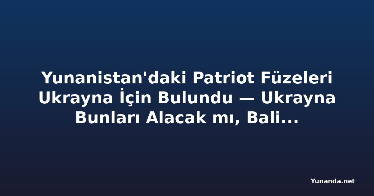 Yunanistan'daki Patriot Füzeleri Ukrayna İçin Bulundu — Ukrayna Bunları Alacak mı, Balistik Füzeleri Durdurma Kapasiteleri Var mı?
