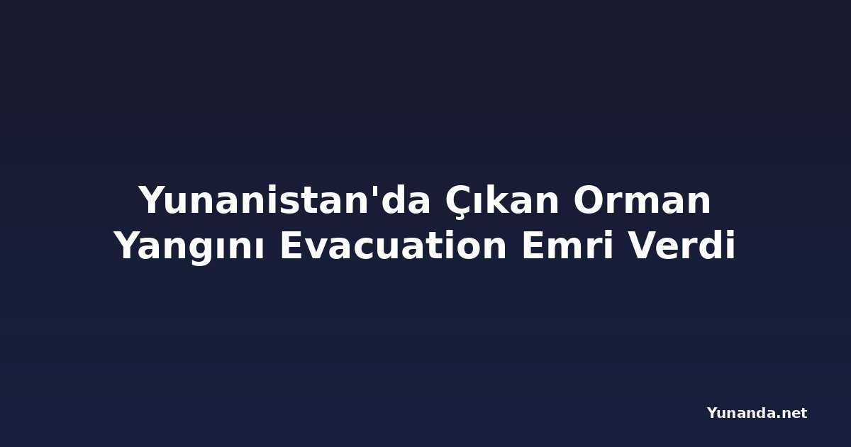 Yunanistan'da Çıkan Orman Yangını Evacuation Emri Verdi