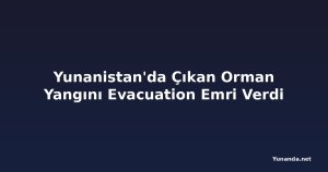 Yunanistan'da Çıkan Orman Yangını Evacuation Emri Verdi