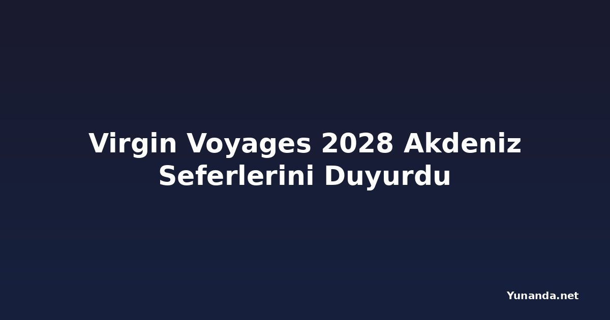 Virgin Voyages 2028 Akdeniz Seferlerini Duyurdu