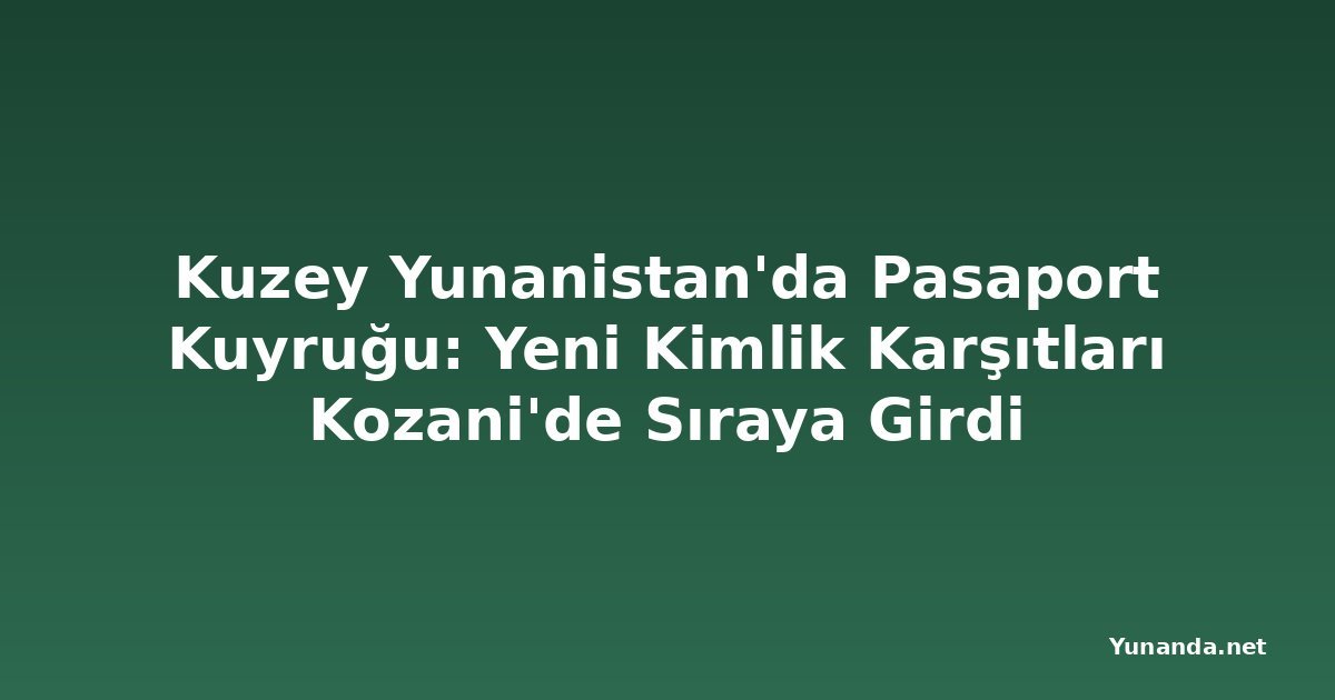 Kuzey Yunanistan'da Pasaport Kuyruğu: Yeni Kimlik Karşıtları Kozani'de Sıraya Girdi