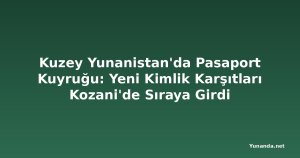 Kuzey Yunanistan'da Pasaport Kuyruğu: Yeni Kimlik Karşıtları Kozani'de Sıraya Girdi