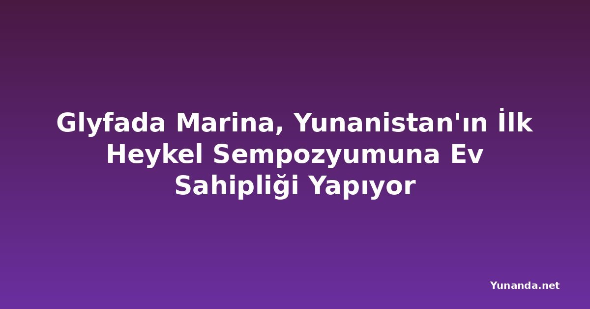 Glyfada Marina, Yunanistan'ın İlk Heykel Sempozyumuna Ev Sahipliği Yapıyor